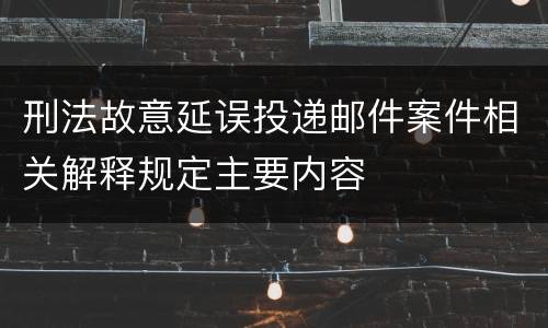 刑法故意延误投递邮件案件相关解释规定主要内容
