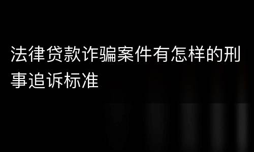 法律贷款诈骗案件有怎样的刑事追诉标准