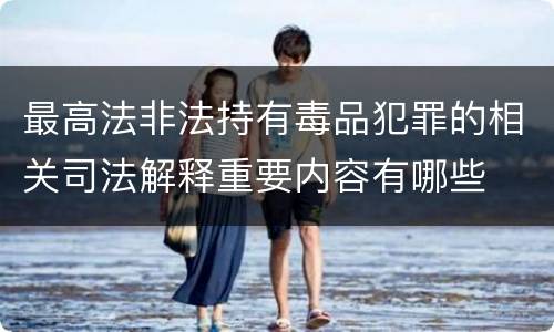 最高法非法持有毒品犯罪的相关司法解释重要内容有哪些
