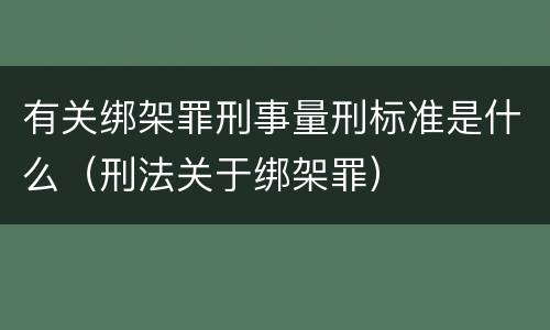 有关绑架罪刑事量刑标准是什么（刑法关于绑架罪）