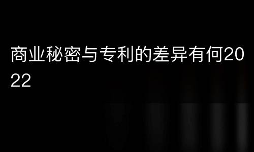 商业秘密与专利的差异有何2022