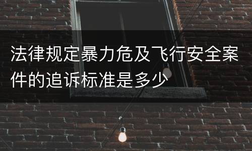 法律规定暴力危及飞行安全案件的追诉标准是多少