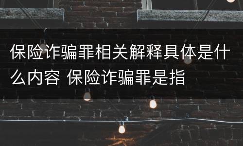 保险诈骗罪相关解释具体是什么内容 保险诈骗罪是指