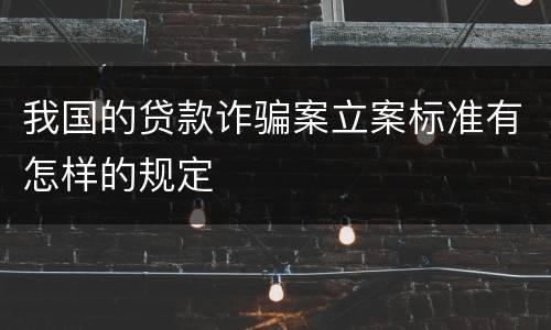 我国的贷款诈骗案立案标准有怎样的规定