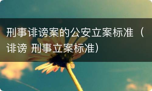 刑事诽谤案的公安立案标准（诽谤 刑事立案标准）