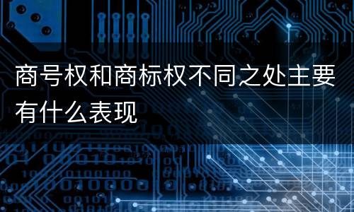 商号权和商标权不同之处主要有什么表现