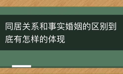 同居关系和事实婚姻的区别到底有怎样的体现