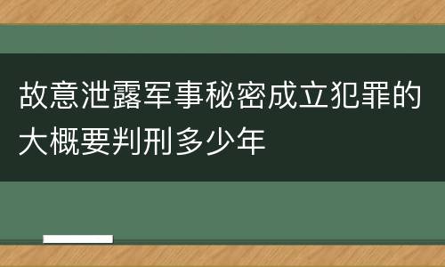 故意泄露军事秘密成立犯罪的大概要判刑多少年