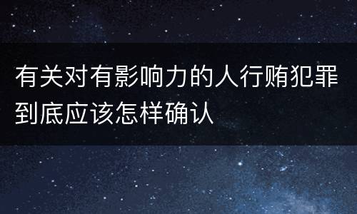 有关对有影响力的人行贿犯罪到底应该怎样确认