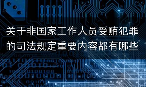 关于非国家工作人员受贿犯罪的司法规定重要内容都有哪些