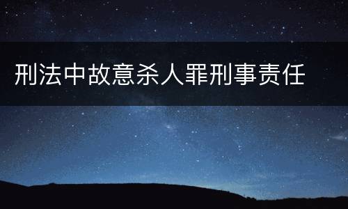 刑法中故意杀人罪刑事责任