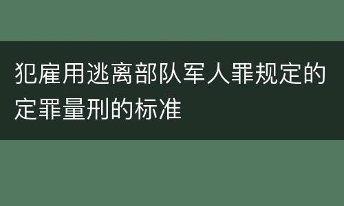 犯雇用逃离部队军人罪规定的定罪量刑的标准
