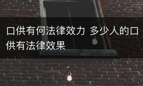 口供有何法律效力 多少人的口供有法律效果