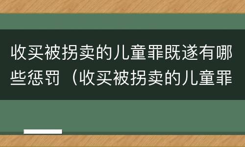 收买被拐卖的儿童罪既遂有哪些惩罚（收买被拐卖的儿童罪既遂有哪些惩罚规定）