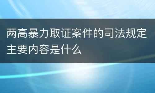 两高暴力取证案件的司法规定主要内容是什么