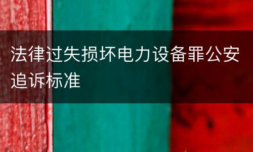 法律过失损坏电力设备罪公安追诉标准