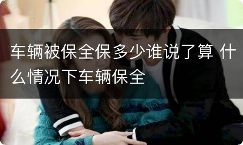 车辆被保全保多少谁说了算 什么情况下车辆保全