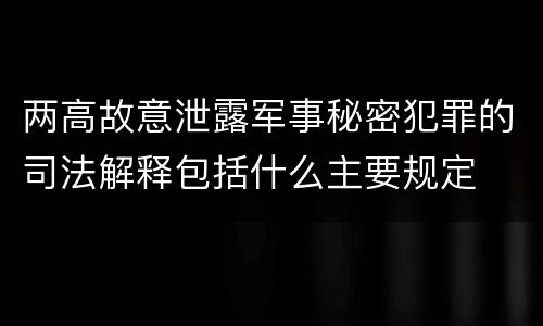 两高故意泄露军事秘密犯罪的司法解释包括什么主要规定