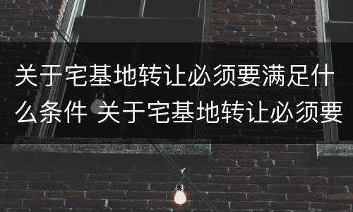 关于宅基地转让必须要满足什么条件 关于宅基地转让必须要满足什么条件呢