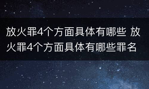 放火罪4个方面具体有哪些 放火罪4个方面具体有哪些罪名