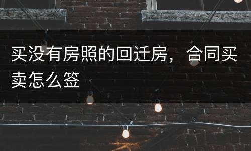 买没有房照的回迁房，合同买卖怎么签