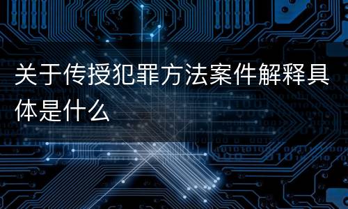 关于传授犯罪方法案件解释具体是什么