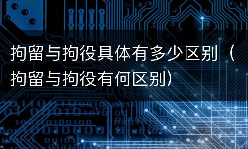 拘留与拘役具体有多少区别（拘留与拘役有何区别）