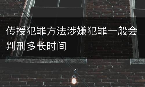 传授犯罪方法涉嫌犯罪一般会判刑多长时间