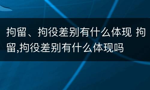 拘留、拘役差别有什么体现 拘留,拘役差别有什么体现吗