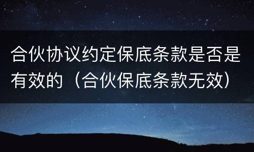 合伙协议约定保底条款是否是有效的（合伙保底条款无效）