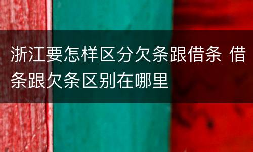 浙江要怎样区分欠条跟借条 借条跟欠条区别在哪里
