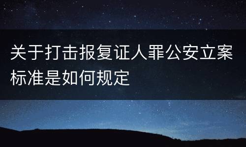 关于打击报复证人罪公安立案标准是如何规定