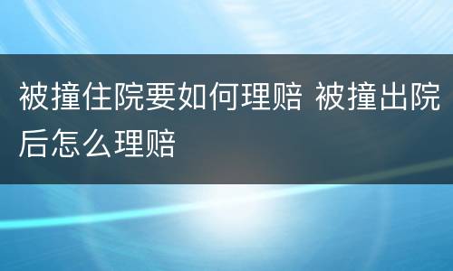 被撞住院要如何理赔 被撞出院后怎么理赔