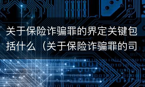 关于保险诈骗罪的界定关键包括什么（关于保险诈骗罪的司法解释）