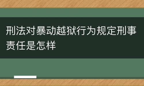 刑法对暴动越狱行为规定刑事责任是怎样