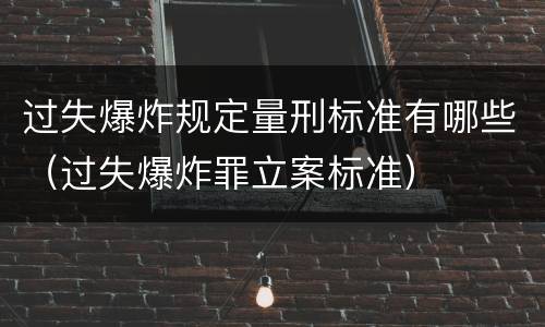 过失爆炸规定量刑标准有哪些（过失爆炸罪立案标准）