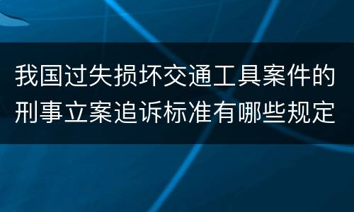 我国过失损坏交通工具案件的刑事立案追诉标准有哪些规定