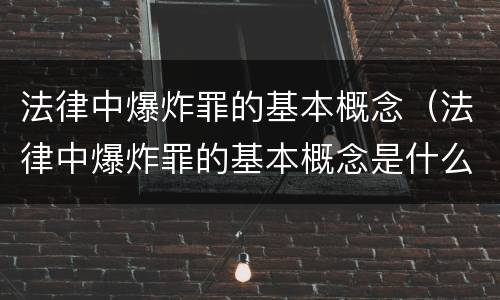 法律中爆炸罪的基本概念（法律中爆炸罪的基本概念是什么）