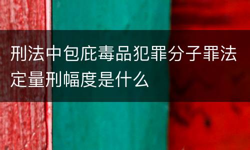 刑法中包庇毒品犯罪分子罪法定量刑幅度是什么