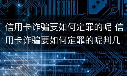 信用卡诈骗要如何定罪的呢 信用卡诈骗要如何定罪的呢判几年