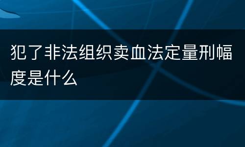 犯了非法组织卖血法定量刑幅度是什么