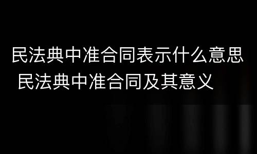 民法典中准合同表示什么意思 民法典中准合同及其意义