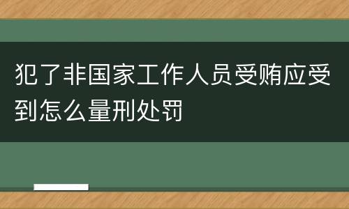 犯了非国家工作人员受贿应受到怎么量刑处罚