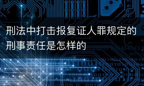 刑法中打击报复证人罪规定的刑事责任是怎样的
