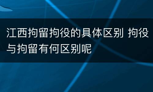 江西拘留拘役的具体区别 拘役与拘留有何区别呢