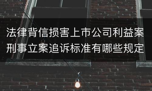 法律背信损害上市公司利益案刑事立案追诉标准有哪些规定