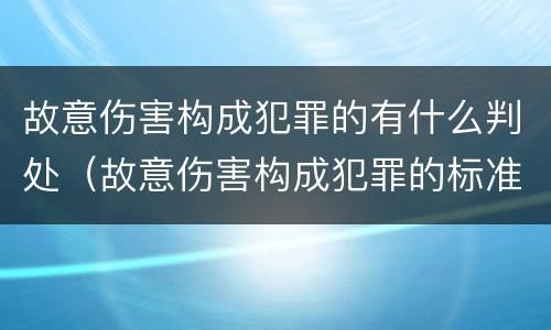 故意伤害构成犯罪的有什么判处（故意伤害构成犯罪的标准）