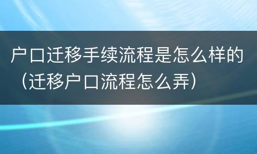 户口迁移手续流程是怎么样的（迁移户口流程怎么弄）