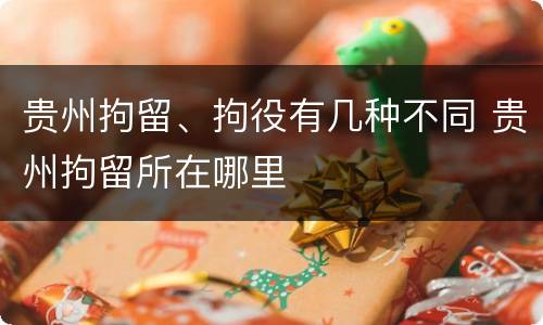 贵州拘留、拘役有几种不同 贵州拘留所在哪里