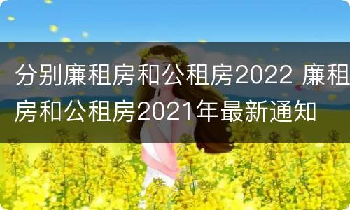 分别廉租房和公租房2022 廉租房和公租房2021年最新通知